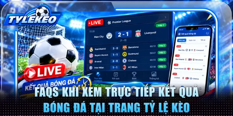 FAQs khi xem trực tiếp kết quả bóng đá tại trang tỷ lệ kèo