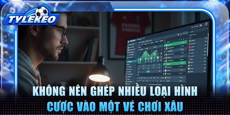 Không nên ghép nhiều loại hình cược vào một vé chơi xâu